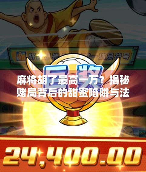 麻将胡了最高一万？揭秘赌局背后的甜蜜陷阱与法律红线！