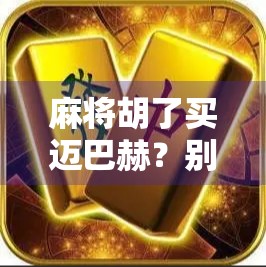 麻将胡了买迈巴赫？别让暴富幻想毁了你的生活！