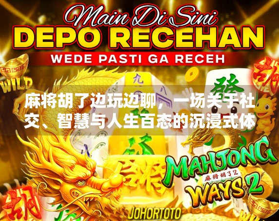 麻将胡了边玩边聊，一场关于社交、智慧与人生百态的沉浸式体验