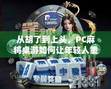 从胡了到上头，PC麻将桌游如何让年轻人重新爱上传统牌艺？
