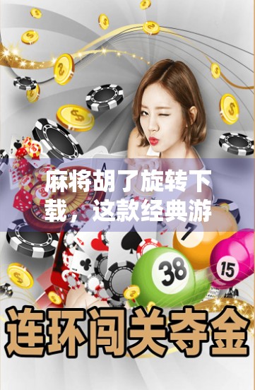 麻将胡了旋转下载，这款经典游戏为何在手机端依旧火爆？