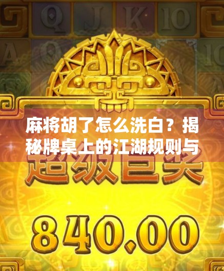 麻将胡了怎么洗白？揭秘牌桌上的江湖规则与真实套路！