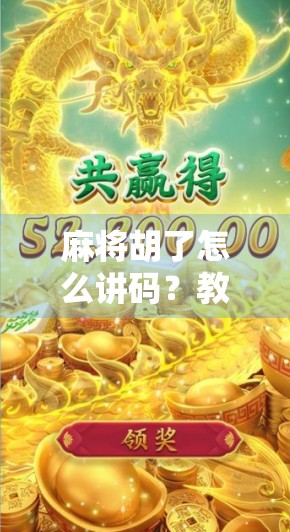 麻将胡了怎么讲码？教你一招让牌局气氛瞬间升温！