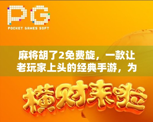 麻将胡了2免费旋，一款让老玩家上头的经典手游，为何能火出圈？