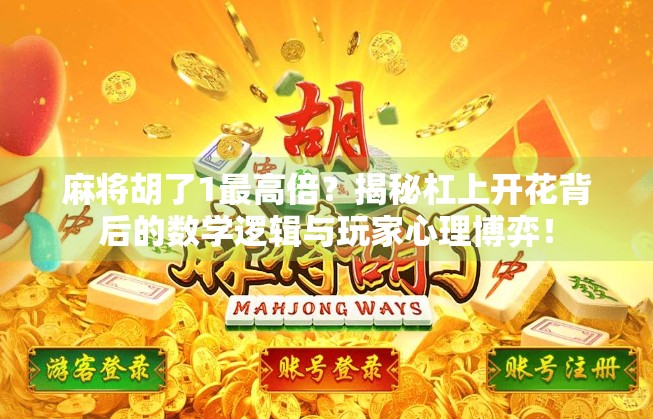 麻将胡了1最高倍？揭秘杠上开花背后的数学逻辑与玩家心理博弈！