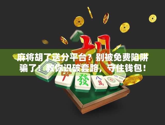 麻将胡了送分平台？别被免费陷阱骗了！教你识破套路，守住钱包！
