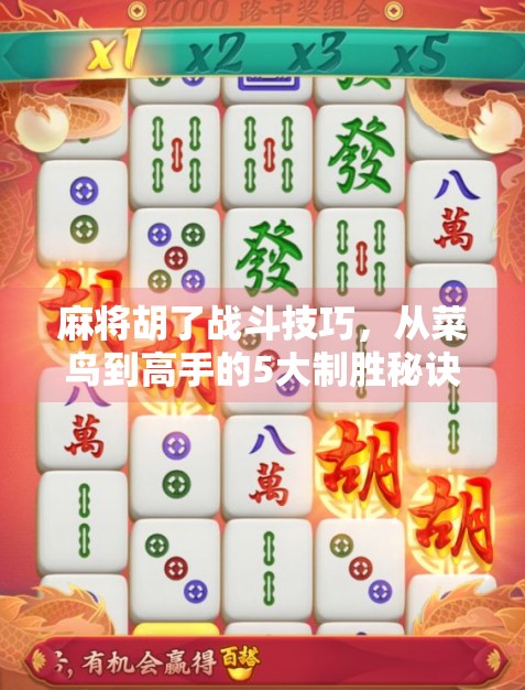 麻将胡了战斗技巧，从菜鸟到高手的5大制胜秘诀，让你桌上称王！