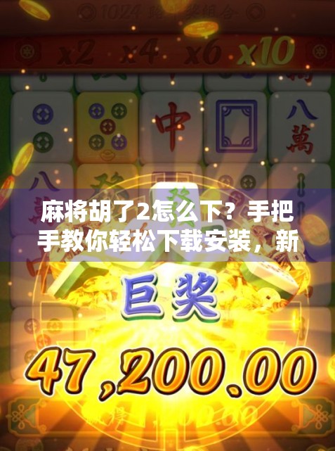 麻将胡了2怎么下？手把手教你轻松下载安装，新手也能秒变老玩家！