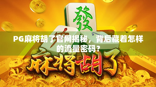 PG麻将胡了官网揭秘，背后藏着怎样的流量密码？