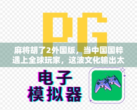 麻将胡了2外国版，当中国国粹遇上全球玩家，这波文化输出太硬核！