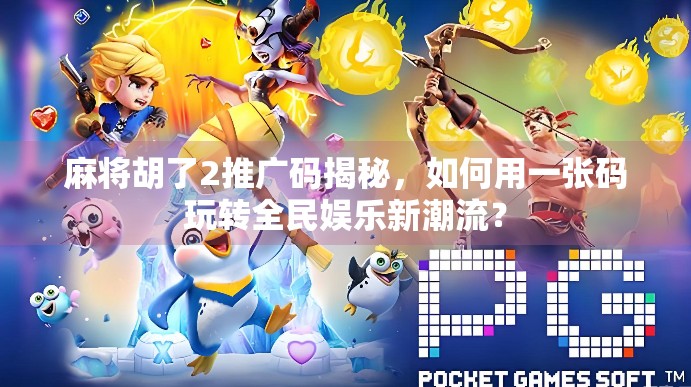 麻将胡了2推广码揭秘，如何用一张码玩转全民娱乐新潮流？