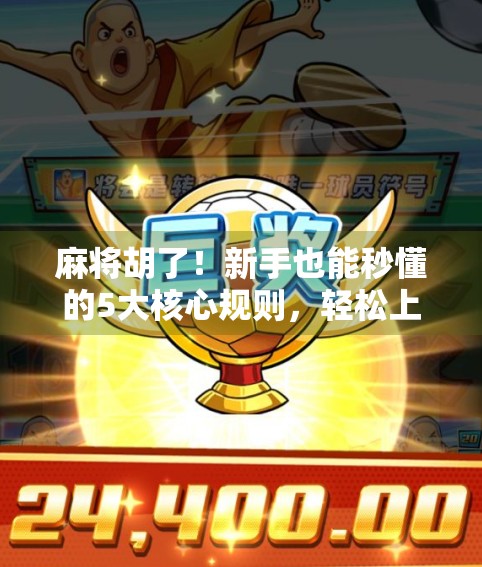 麻将胡了！新手也能秒懂的5大核心规则，轻松上手不翻车！