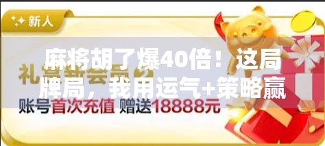 麻将胡了爆40倍！这局牌局，我用运气+策略赢回人生低谷的尊严！